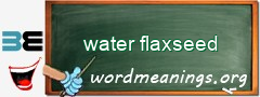 WordMeaning blackboard for water flaxseed
